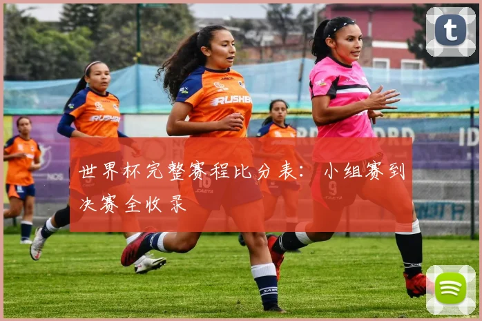 世界杯完整赛程比分表：小组赛到决赛全收录