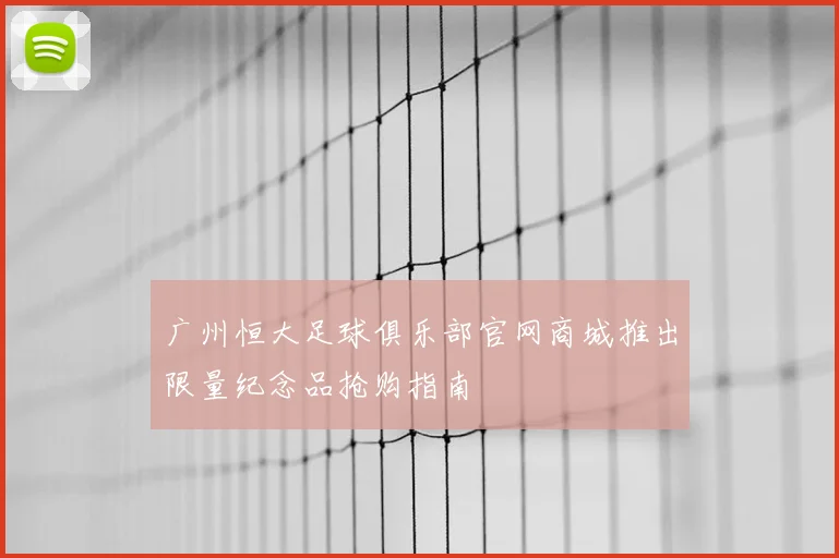 广州恒大足球俱乐部官网商城推出限量纪念品抢购指南