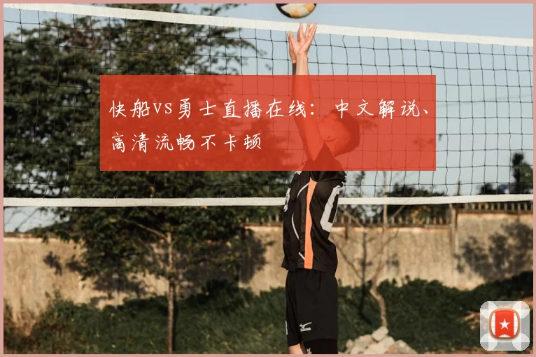 快船vs勇士直播在线：中文解说、高清流畅不卡顿