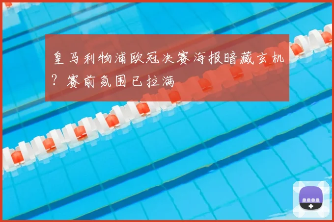 皇马利物浦欧冠决赛海报暗藏玄机？赛前氛围已拉满