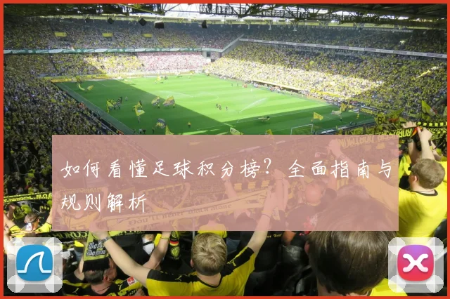 如何看懂足球积分榜?全面指南与规则解析