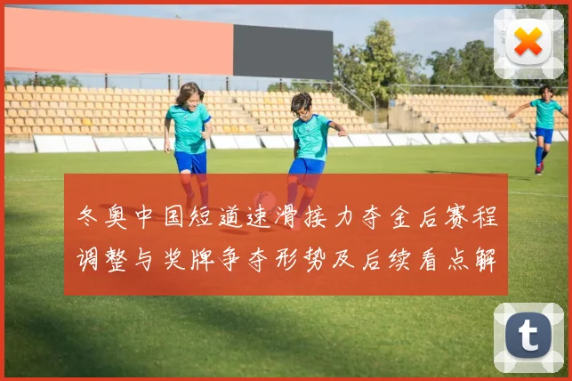 冬奥中国短道速滑接力夺金后赛程调整与奖牌争夺形势及后续看点解读