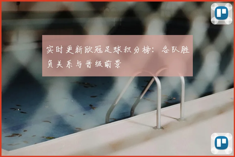 实时更新欧冠足球积分榜：各队胜负关系与晋级前景