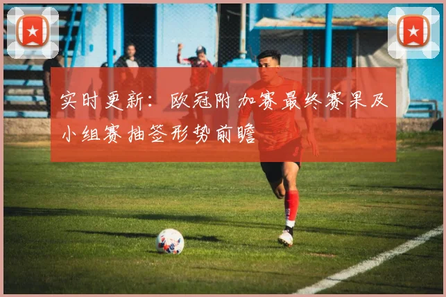 实时更新：欧冠附加赛最终赛果及小组赛抽签形势前瞻