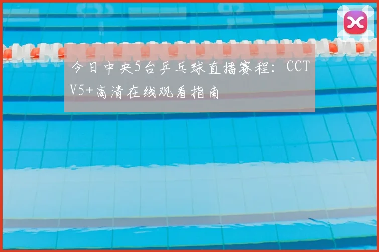 今日中央5台乒乓球直播赛程:CCTV5+高清在线观看指南