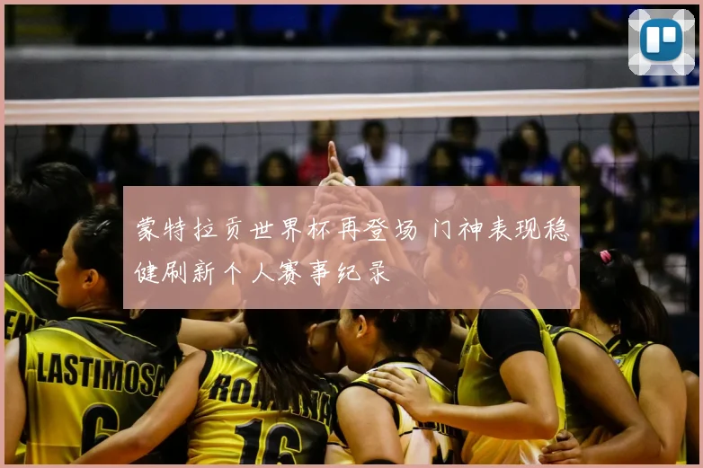 蒙特拉贡世界杯再登场 门神表现稳健刷新个人赛事纪录