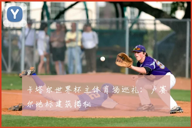 卡塔尔世界杯主体育场巡礼：卢赛尔地标建筑揭秘