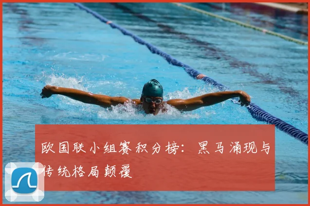欧国联小组赛积分榜：黑马涌现与传统格局颠覆