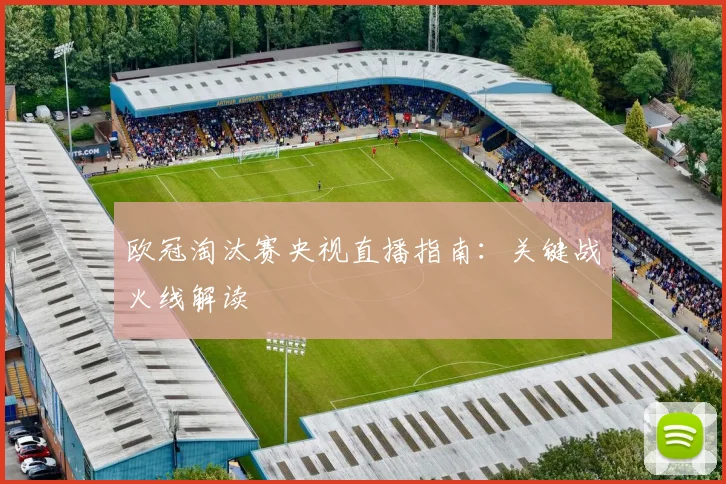 欧冠淘汰赛央视直播指南：关键战火线解读