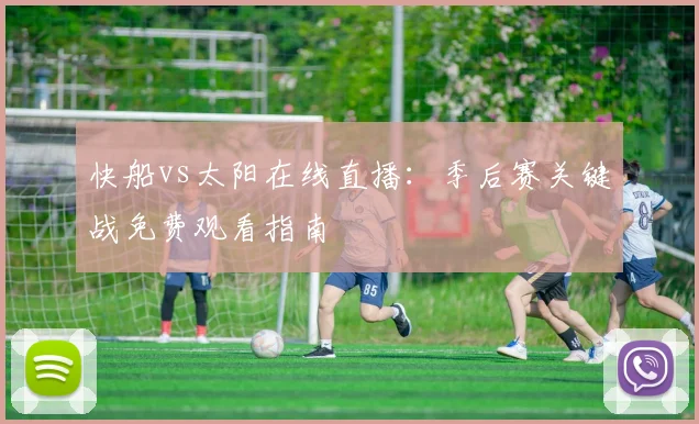 快船vs太阳在线直播:季后赛关键战免费观看指南