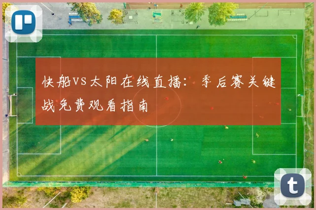 快船vs太阳在线直播:季后赛关键战免费观看指南