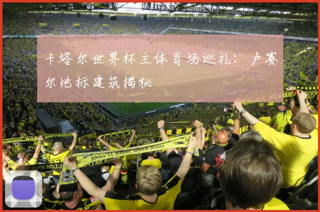 卡塔尔世界杯主体育场巡礼：卢赛尔地标建筑揭秘