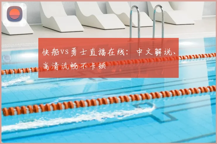 快船vs勇士直播在线：中文解说、高清流畅不卡顿