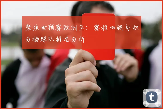 聚焦世预赛欧洲区：赛程回顾与积分榜球队排名分析