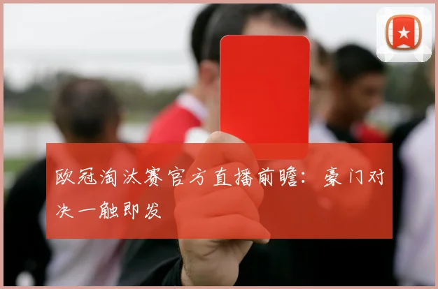 欧冠淘汰赛官方直播前瞻：豪门对决一触即发