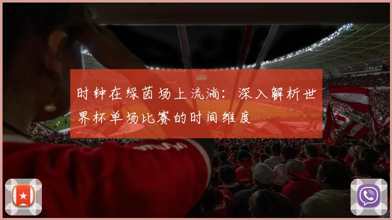时钟在绿茵场上流淌:深入解析世界杯单场比赛的时间维度