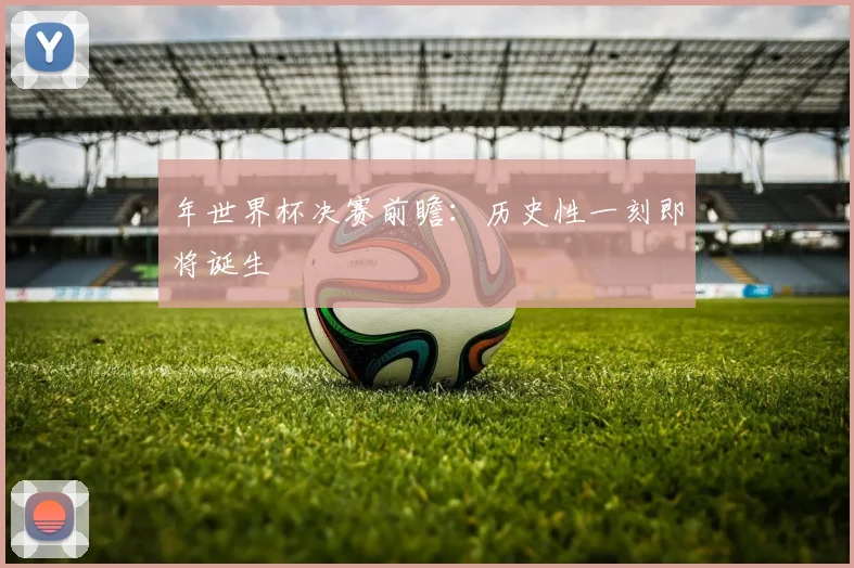 年世界杯决赛前瞻：历史性一刻即将诞生