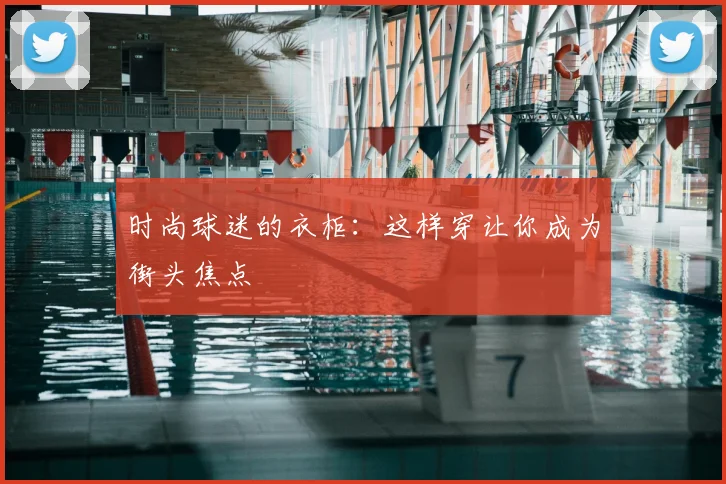 时尚球迷的衣柜：这样穿让你成为街头焦点