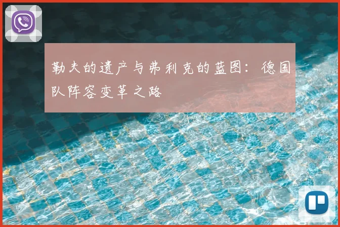 勒夫的遗产与弗利克的蓝图：德国队阵容变革之路