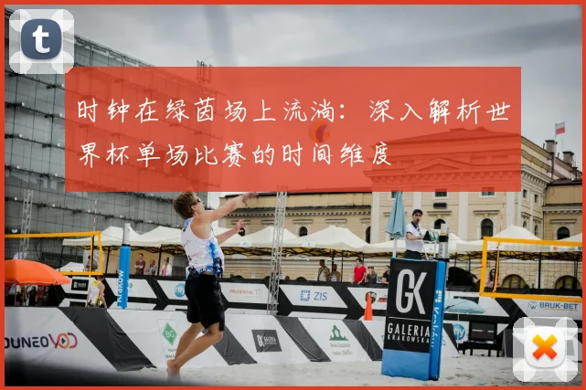时钟在绿茵场上流淌:深入解析世界杯单场比赛的时间维度