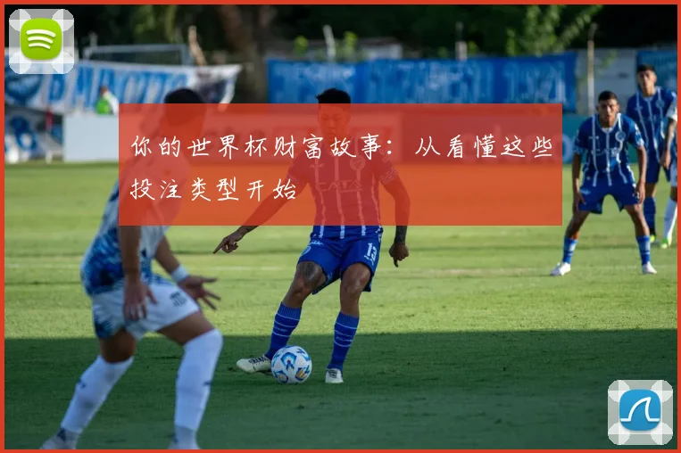 你的世界杯财富故事：从看懂这些投注类型开始