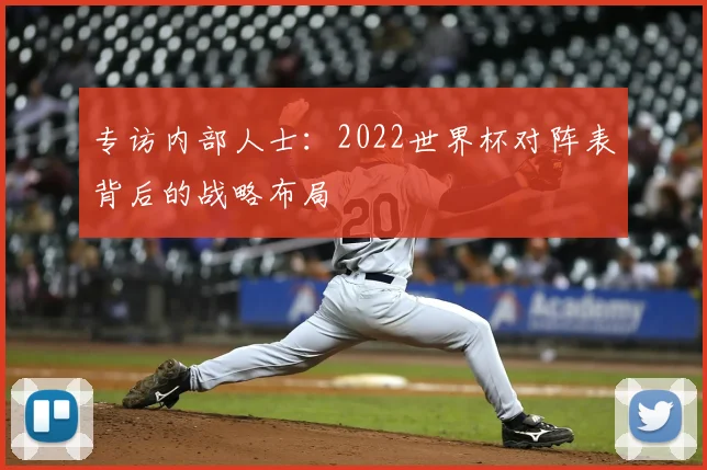 专访内部人士：2022世界杯对阵表背后的战略布局