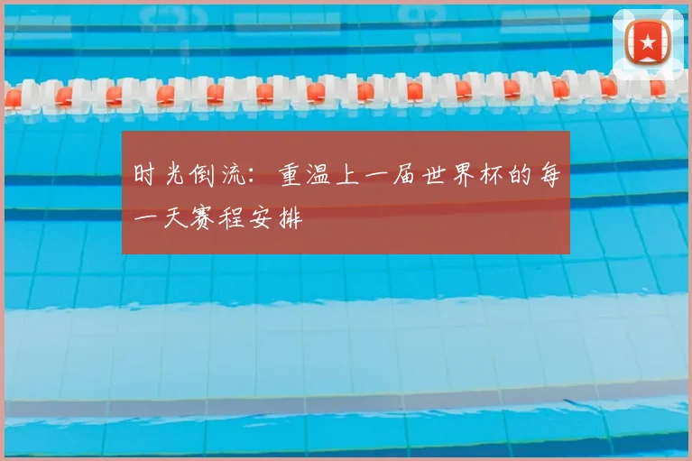 时光倒流:重温上一届世界杯的每一天赛程安排
