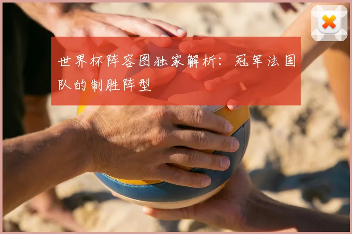 世界杯阵容图独家解析：冠军法国队的制胜阵型