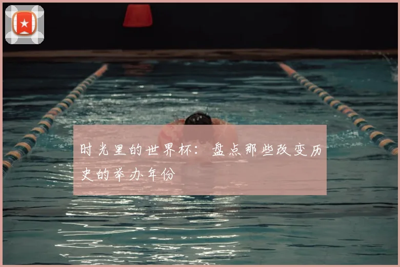 时光里的世界杯:盘点那些改变历史的举办年份