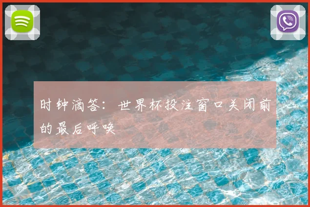 时钟滴答：世界杯投注窗口关闭前的最后呼唤