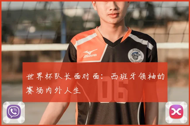 世界杯队长面对面：西班牙领袖的赛场内外人生