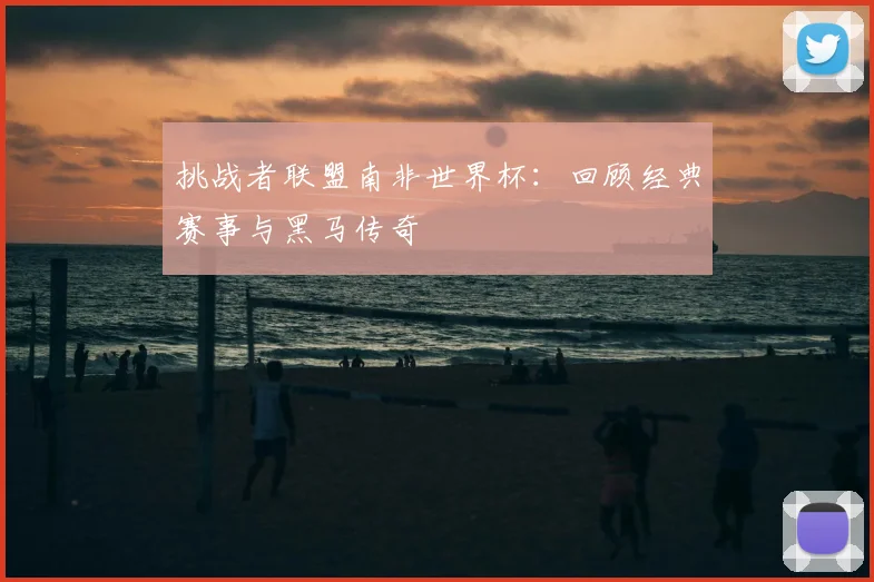 挑战者联盟南非世界杯：回顾经典赛事与黑马传奇