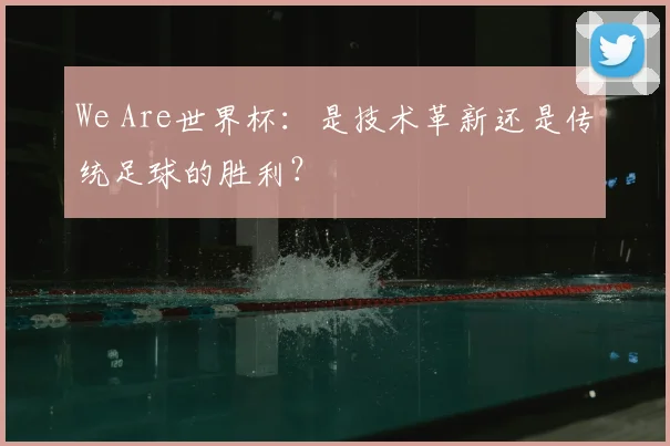 We Are世界杯：是技术革新还是传统足球的胜利？