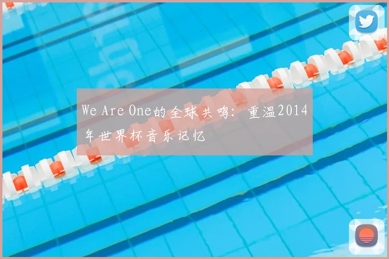 We Are One的全球共鸣：重温2014年世界杯音乐记忆