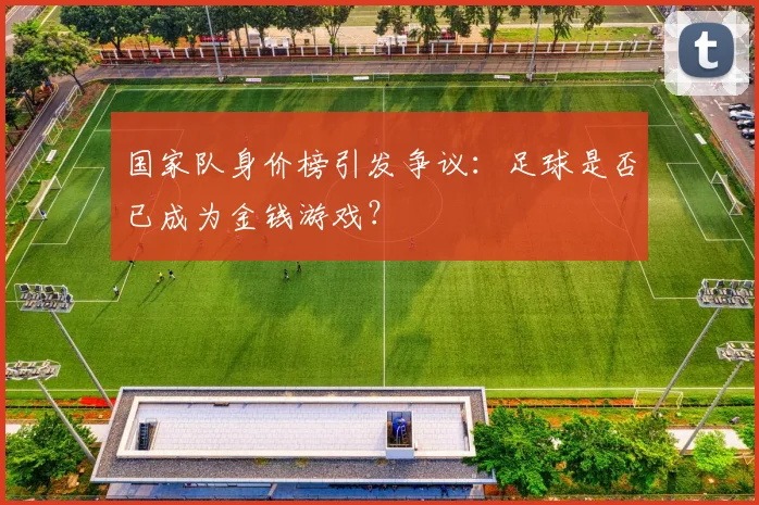 国家队身价榜引发争议：足球是否已成为金钱游戏？