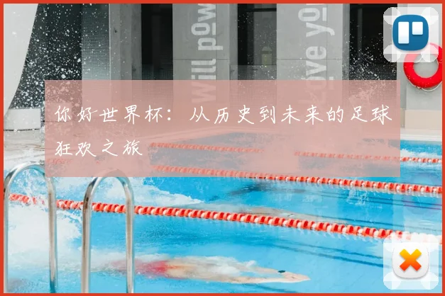 你好世界杯：从历史到未来的足球狂欢之旅