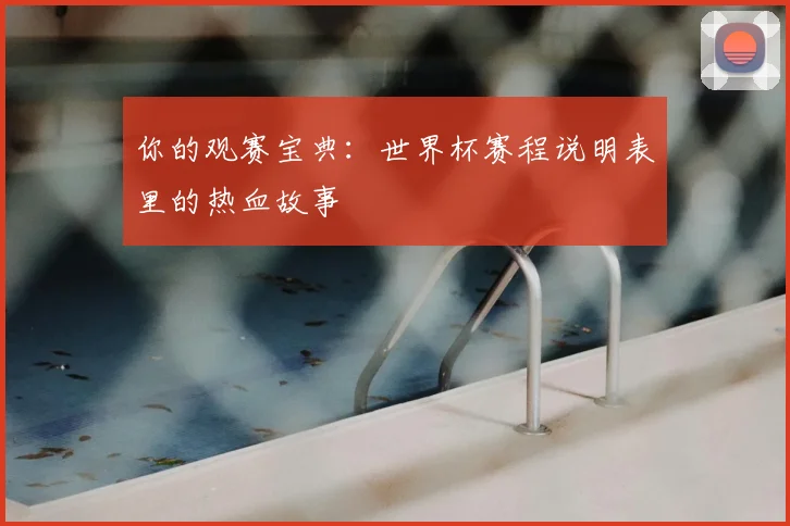 你的观赛宝典:世界杯赛程说明表里的热血故事