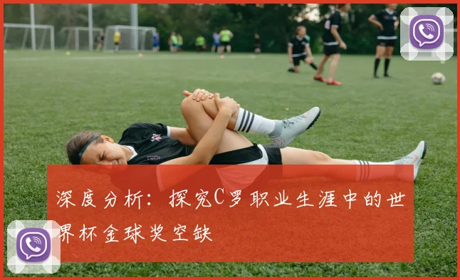 深度分析：探究C罗职业生涯中的世界杯金球奖空缺