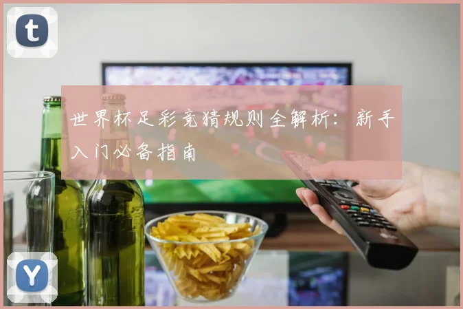 世界杯足彩竞猜规则全解析：新手入门必备指南